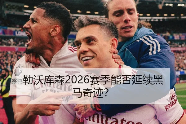 勒沃库森2026赛季能否延续黑马奇迹？
